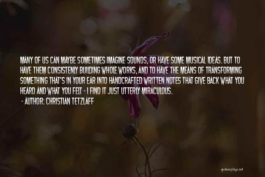 Christian Tetzlaff Quotes: Many Of Us Can Maybe Sometimes Imagine Sounds, Or Have Some Musical Ideas. But To Have Them Consistenly Building Whole