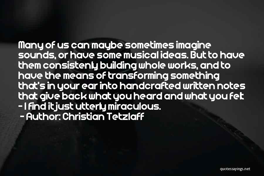 Christian Tetzlaff Quotes: Many Of Us Can Maybe Sometimes Imagine Sounds, Or Have Some Musical Ideas. But To Have Them Consistenly Building Whole