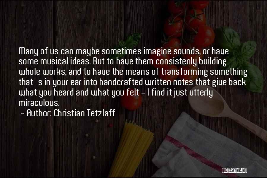 Christian Tetzlaff Quotes: Many Of Us Can Maybe Sometimes Imagine Sounds, Or Have Some Musical Ideas. But To Have Them Consistenly Building Whole