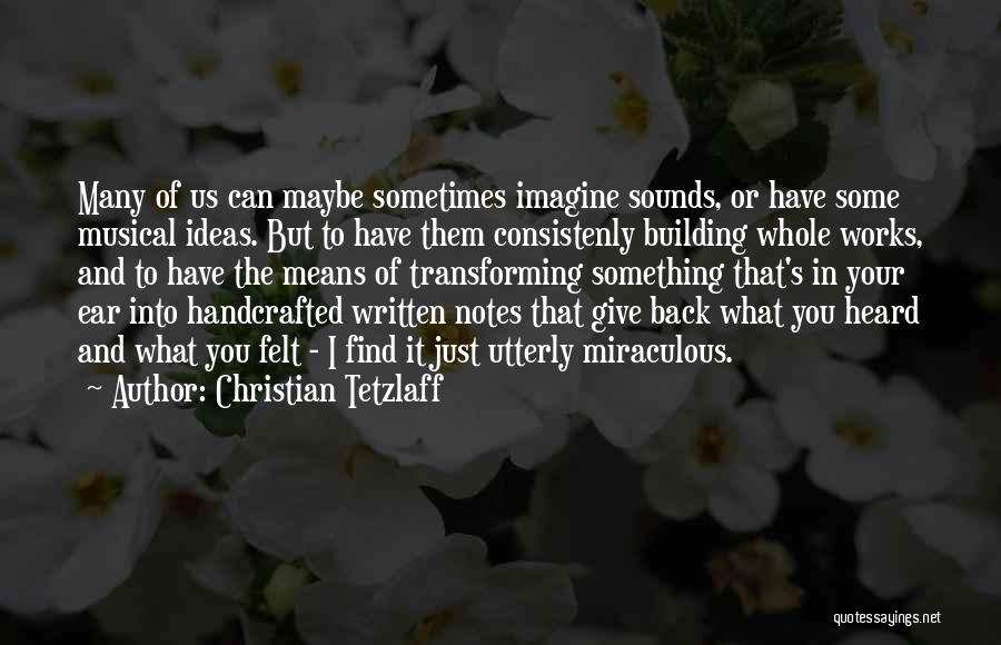 Christian Tetzlaff Quotes: Many Of Us Can Maybe Sometimes Imagine Sounds, Or Have Some Musical Ideas. But To Have Them Consistenly Building Whole