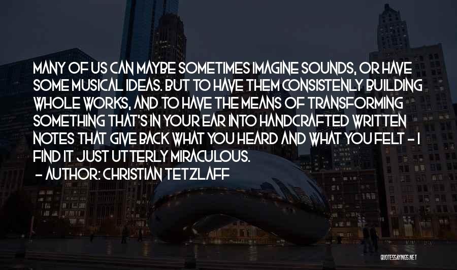 Christian Tetzlaff Quotes: Many Of Us Can Maybe Sometimes Imagine Sounds, Or Have Some Musical Ideas. But To Have Them Consistenly Building Whole