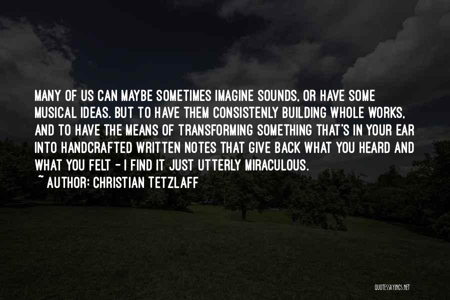 Christian Tetzlaff Quotes: Many Of Us Can Maybe Sometimes Imagine Sounds, Or Have Some Musical Ideas. But To Have Them Consistenly Building Whole