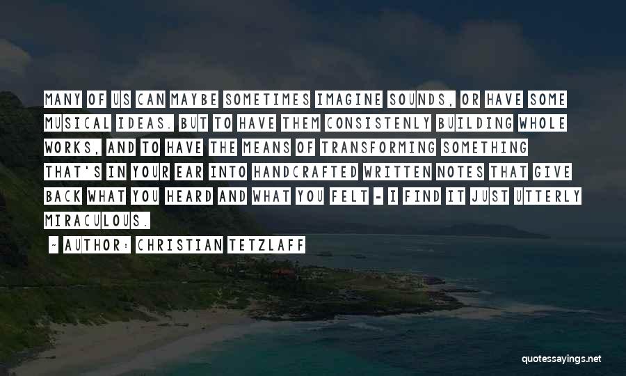 Christian Tetzlaff Quotes: Many Of Us Can Maybe Sometimes Imagine Sounds, Or Have Some Musical Ideas. But To Have Them Consistenly Building Whole