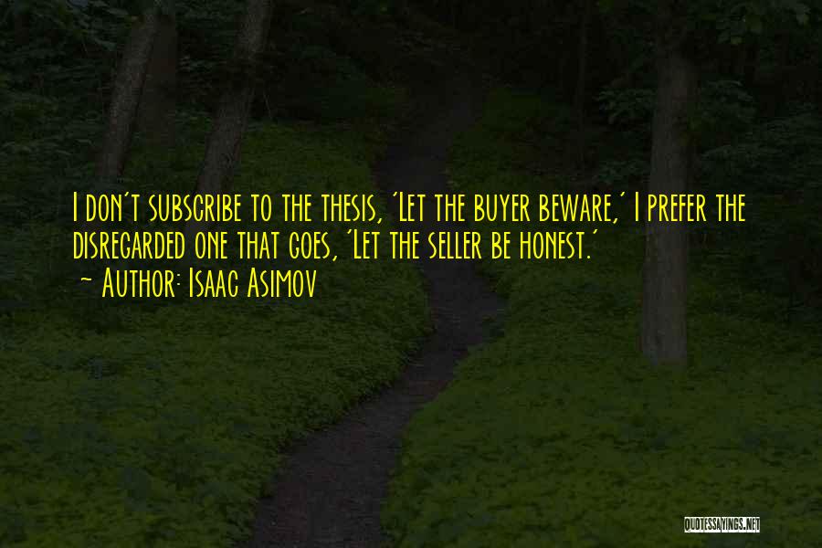 Isaac Asimov Quotes: I Don't Subscribe To The Thesis, 'let The Buyer Beware,' I Prefer The Disregarded One That Goes, 'let The Seller