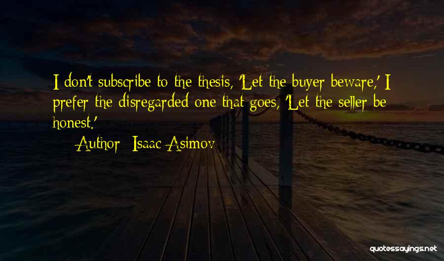 Isaac Asimov Quotes: I Don't Subscribe To The Thesis, 'let The Buyer Beware,' I Prefer The Disregarded One That Goes, 'let The Seller