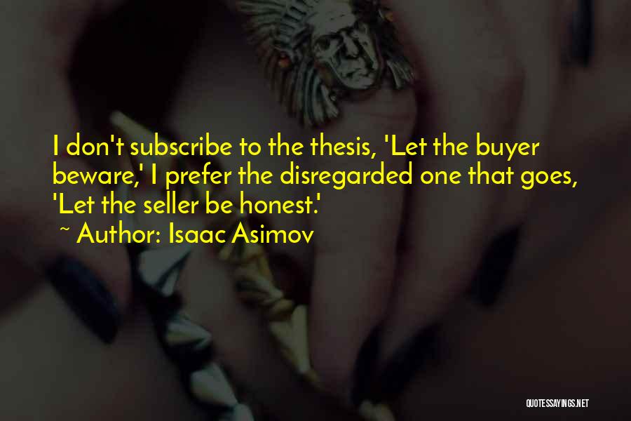 Isaac Asimov Quotes: I Don't Subscribe To The Thesis, 'let The Buyer Beware,' I Prefer The Disregarded One That Goes, 'let The Seller