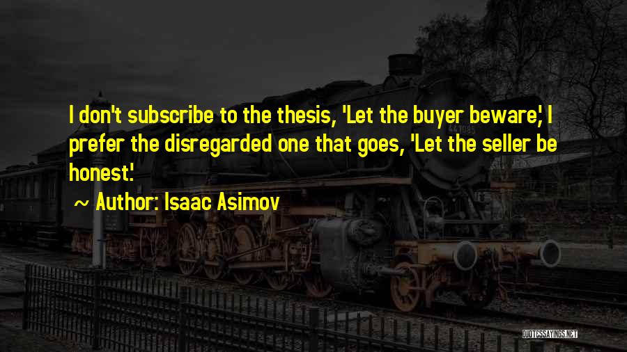 Isaac Asimov Quotes: I Don't Subscribe To The Thesis, 'let The Buyer Beware,' I Prefer The Disregarded One That Goes, 'let The Seller