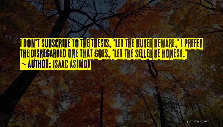 Isaac Asimov Quotes: I Don't Subscribe To The Thesis, 'let The Buyer Beware,' I Prefer The Disregarded One That Goes, 'let The Seller