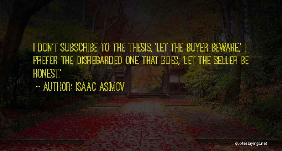 Isaac Asimov Quotes: I Don't Subscribe To The Thesis, 'let The Buyer Beware,' I Prefer The Disregarded One That Goes, 'let The Seller