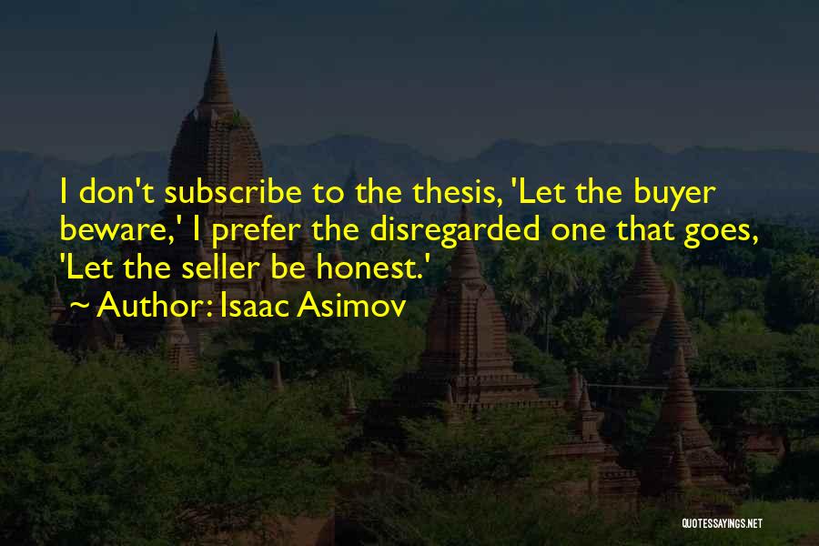 Isaac Asimov Quotes: I Don't Subscribe To The Thesis, 'let The Buyer Beware,' I Prefer The Disregarded One That Goes, 'let The Seller