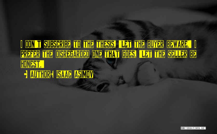 Isaac Asimov Quotes: I Don't Subscribe To The Thesis, 'let The Buyer Beware,' I Prefer The Disregarded One That Goes, 'let The Seller