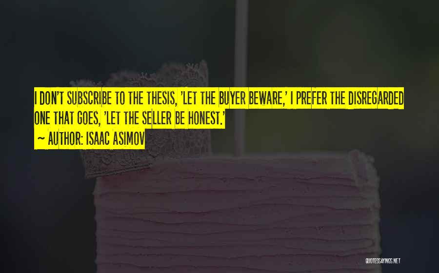 Isaac Asimov Quotes: I Don't Subscribe To The Thesis, 'let The Buyer Beware,' I Prefer The Disregarded One That Goes, 'let The Seller