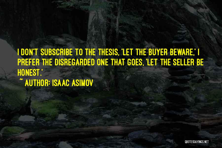 Isaac Asimov Quotes: I Don't Subscribe To The Thesis, 'let The Buyer Beware,' I Prefer The Disregarded One That Goes, 'let The Seller