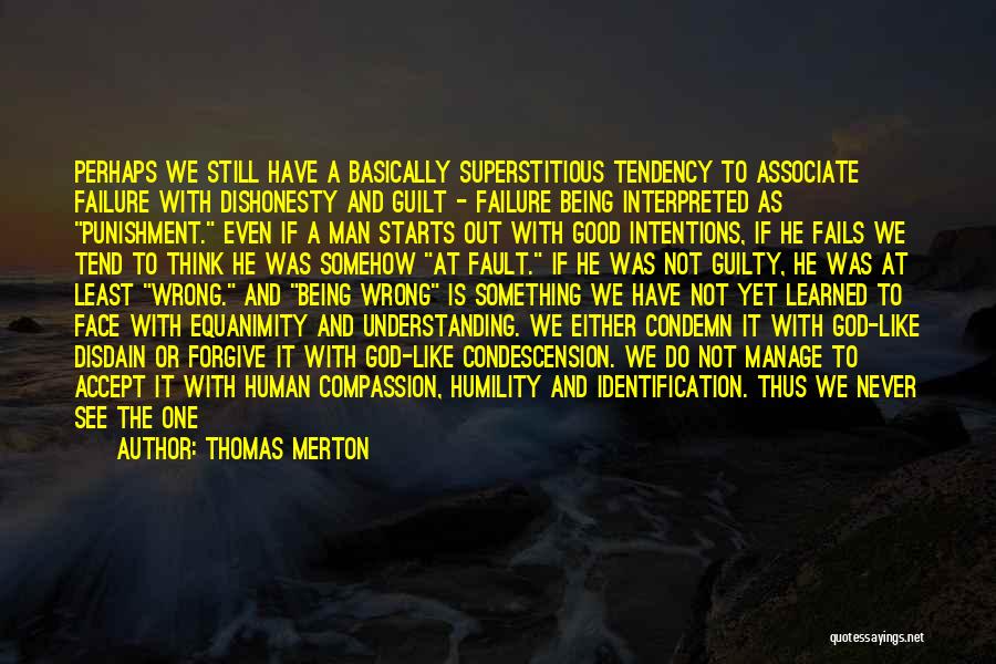 Thomas Merton Quotes: Perhaps We Still Have A Basically Superstitious Tendency To Associate Failure With Dishonesty And Guilt - Failure Being Interpreted As