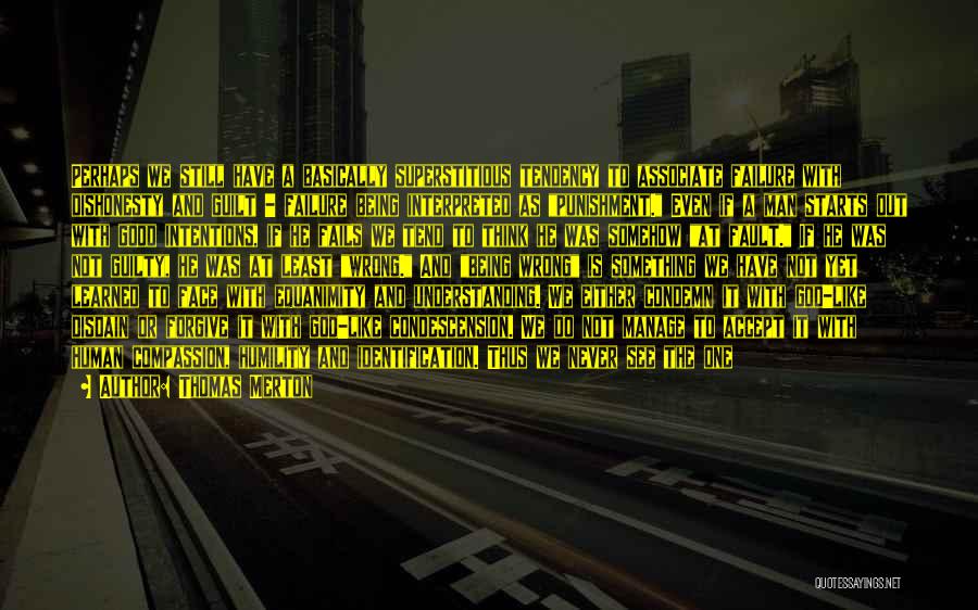 Thomas Merton Quotes: Perhaps We Still Have A Basically Superstitious Tendency To Associate Failure With Dishonesty And Guilt - Failure Being Interpreted As