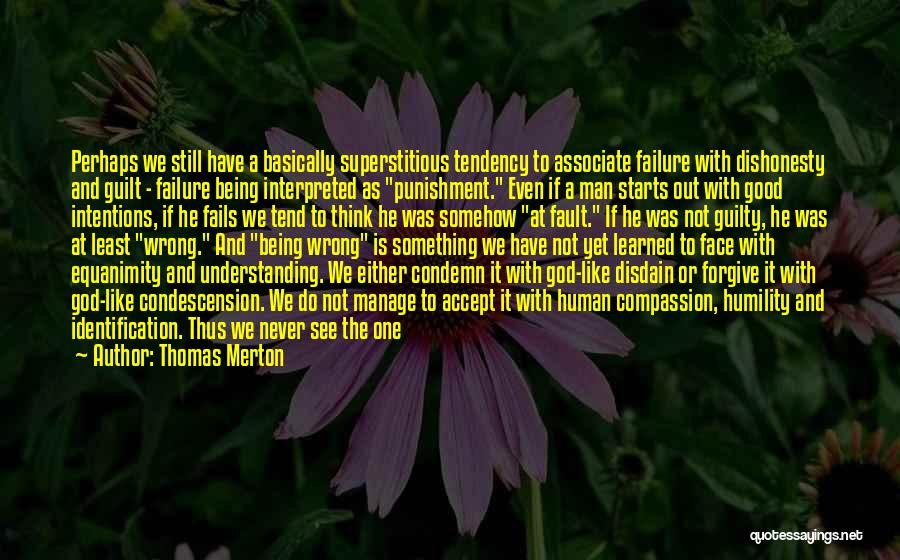 Thomas Merton Quotes: Perhaps We Still Have A Basically Superstitious Tendency To Associate Failure With Dishonesty And Guilt - Failure Being Interpreted As