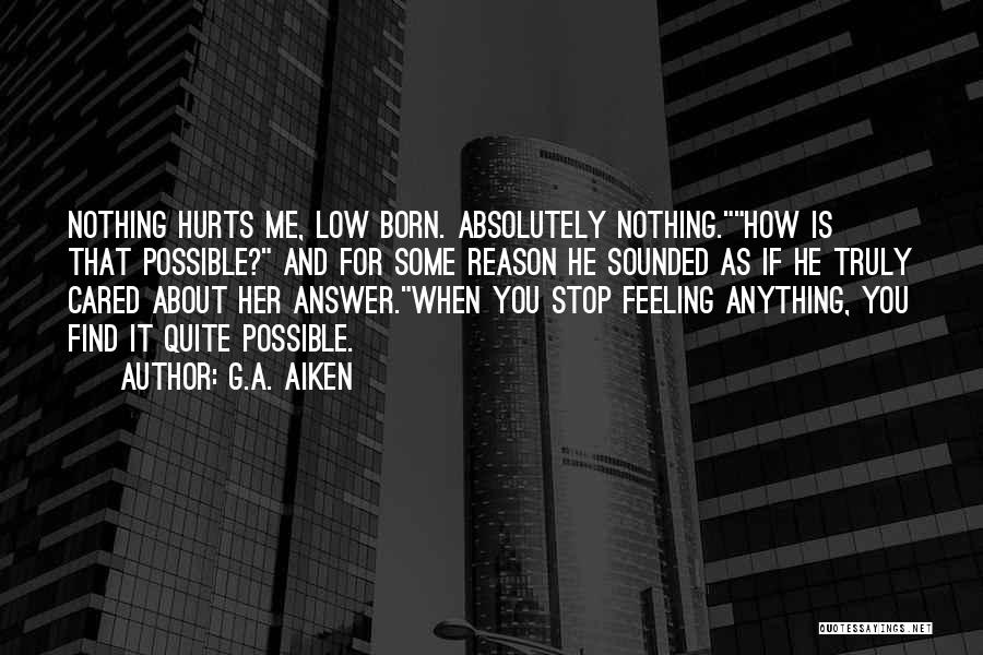 G.A. Aiken Quotes: Nothing Hurts Me, Low Born. Absolutely Nothing.how Is That Possible? And For Some Reason He Sounded As If He Truly