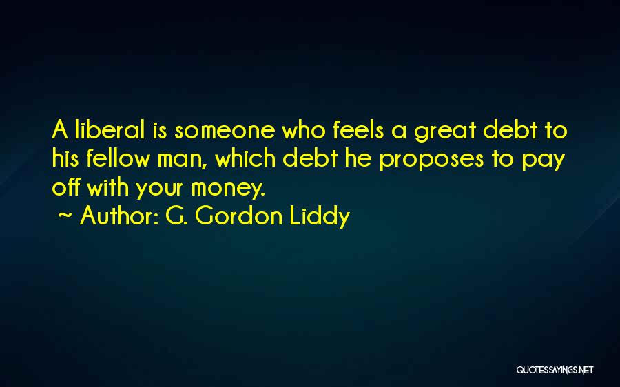 G. Gordon Liddy Quotes: A Liberal Is Someone Who Feels A Great Debt To His Fellow Man, Which Debt He Proposes To Pay Off