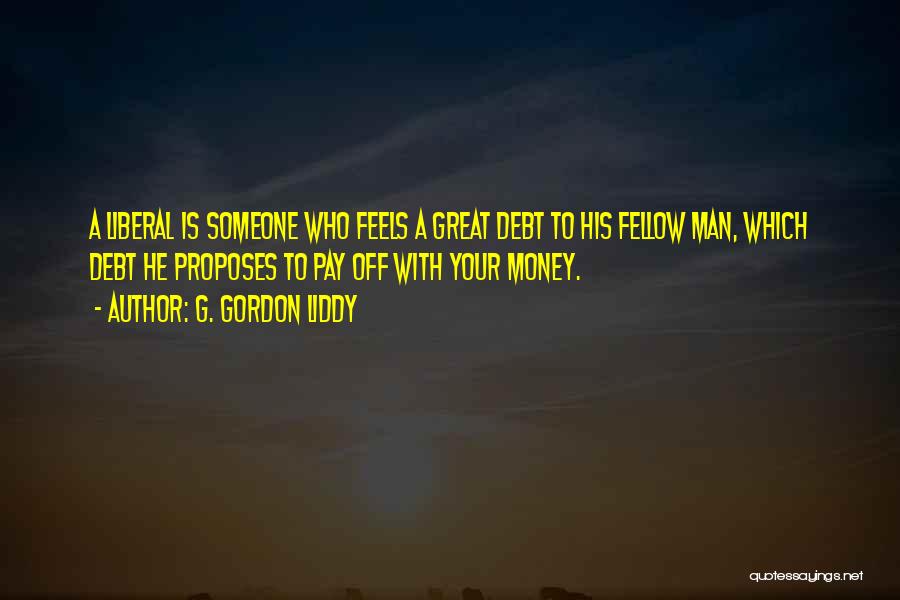 G. Gordon Liddy Quotes: A Liberal Is Someone Who Feels A Great Debt To His Fellow Man, Which Debt He Proposes To Pay Off