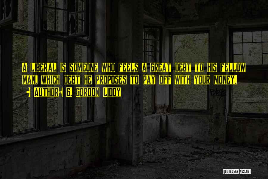 G. Gordon Liddy Quotes: A Liberal Is Someone Who Feels A Great Debt To His Fellow Man, Which Debt He Proposes To Pay Off