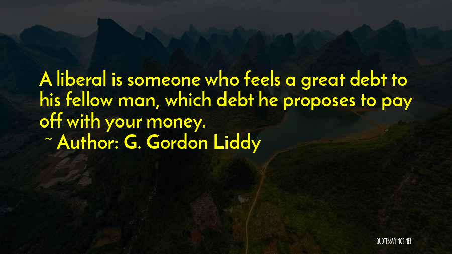 G. Gordon Liddy Quotes: A Liberal Is Someone Who Feels A Great Debt To His Fellow Man, Which Debt He Proposes To Pay Off