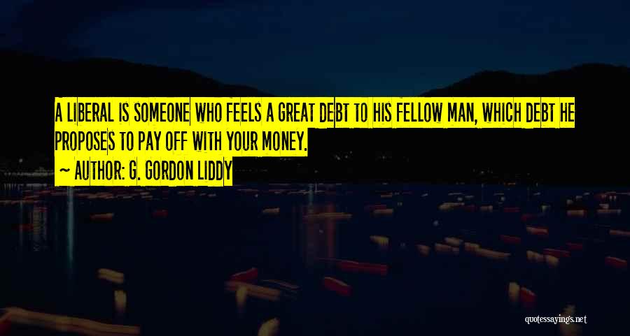 G. Gordon Liddy Quotes: A Liberal Is Someone Who Feels A Great Debt To His Fellow Man, Which Debt He Proposes To Pay Off