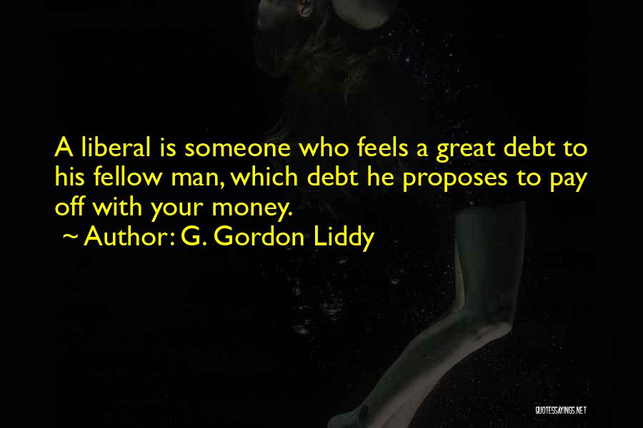 G. Gordon Liddy Quotes: A Liberal Is Someone Who Feels A Great Debt To His Fellow Man, Which Debt He Proposes To Pay Off