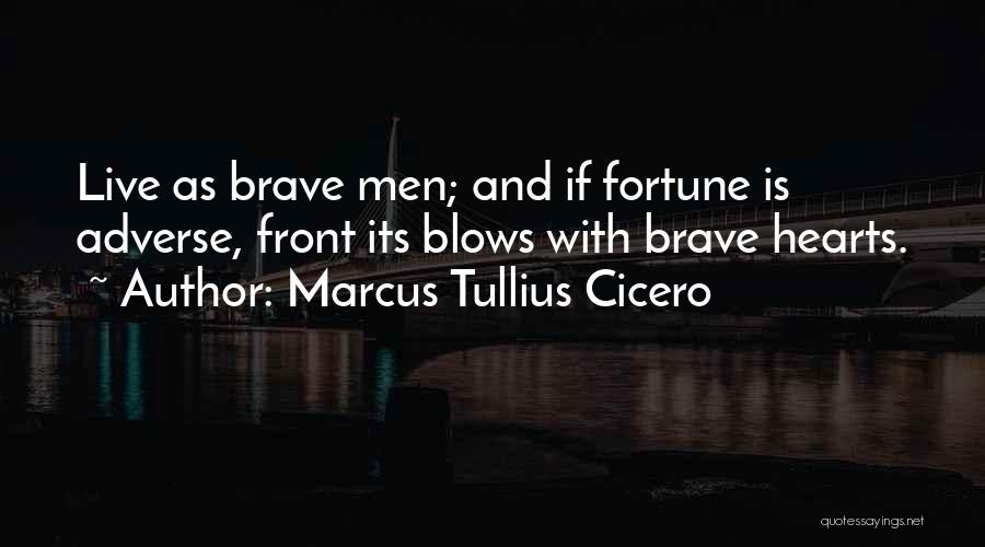 Marcus Tullius Cicero Quotes: Live As Brave Men; And If Fortune Is Adverse, Front Its Blows With Brave Hearts.