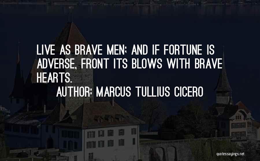 Marcus Tullius Cicero Quotes: Live As Brave Men; And If Fortune Is Adverse, Front Its Blows With Brave Hearts.