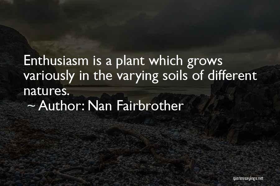 Nan Fairbrother Quotes: Enthusiasm Is A Plant Which Grows Variously In The Varying Soils Of Different Natures.