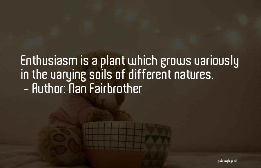 Nan Fairbrother Quotes: Enthusiasm Is A Plant Which Grows Variously In The Varying Soils Of Different Natures.