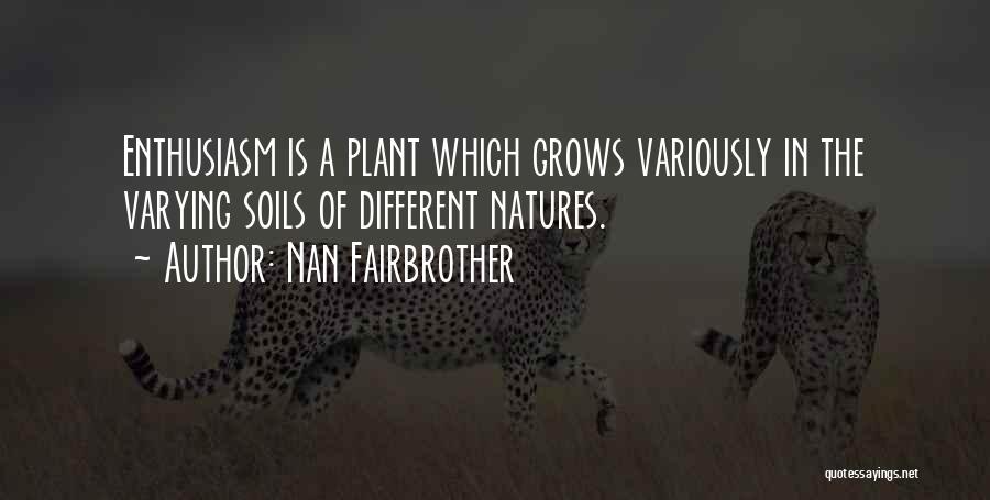 Nan Fairbrother Quotes: Enthusiasm Is A Plant Which Grows Variously In The Varying Soils Of Different Natures.