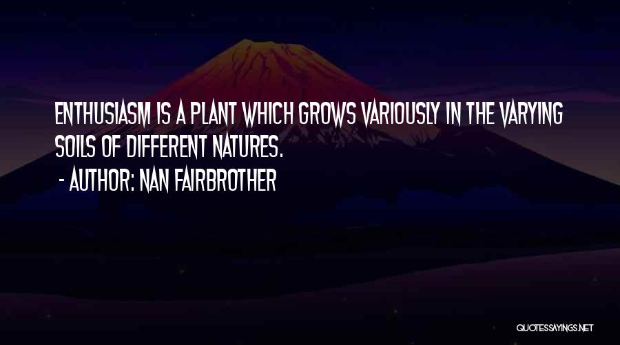 Nan Fairbrother Quotes: Enthusiasm Is A Plant Which Grows Variously In The Varying Soils Of Different Natures.