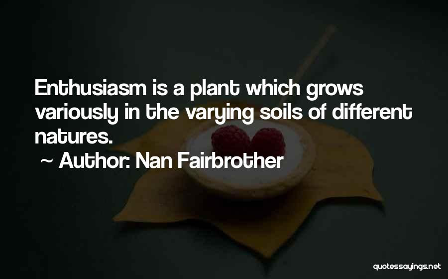 Nan Fairbrother Quotes: Enthusiasm Is A Plant Which Grows Variously In The Varying Soils Of Different Natures.