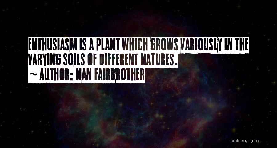 Nan Fairbrother Quotes: Enthusiasm Is A Plant Which Grows Variously In The Varying Soils Of Different Natures.