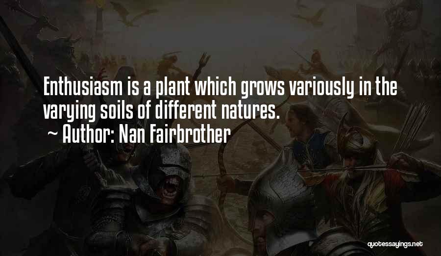 Nan Fairbrother Quotes: Enthusiasm Is A Plant Which Grows Variously In The Varying Soils Of Different Natures.