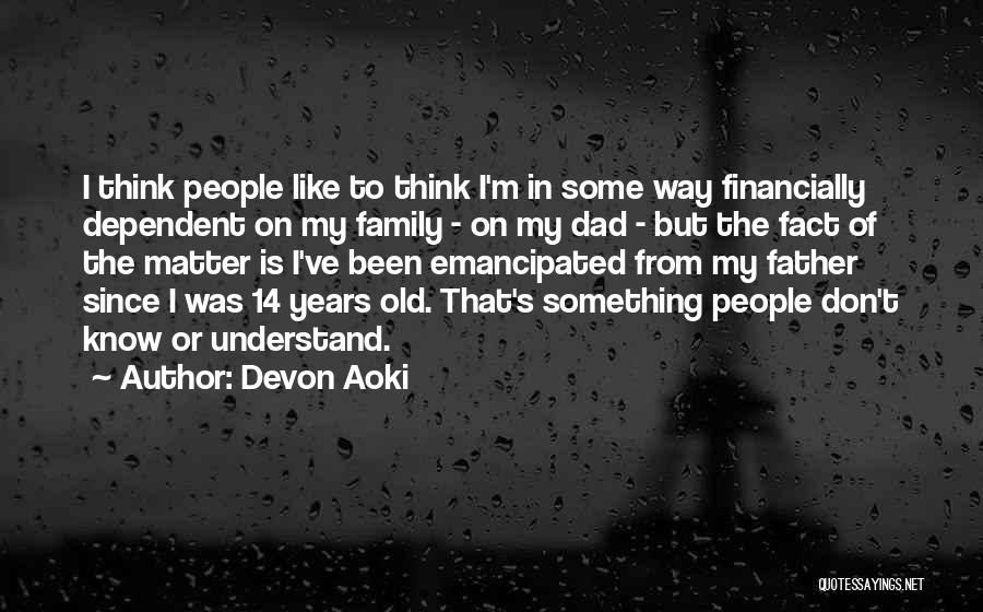 Devon Aoki Quotes: I Think People Like To Think I'm In Some Way Financially Dependent On My Family - On My Dad -