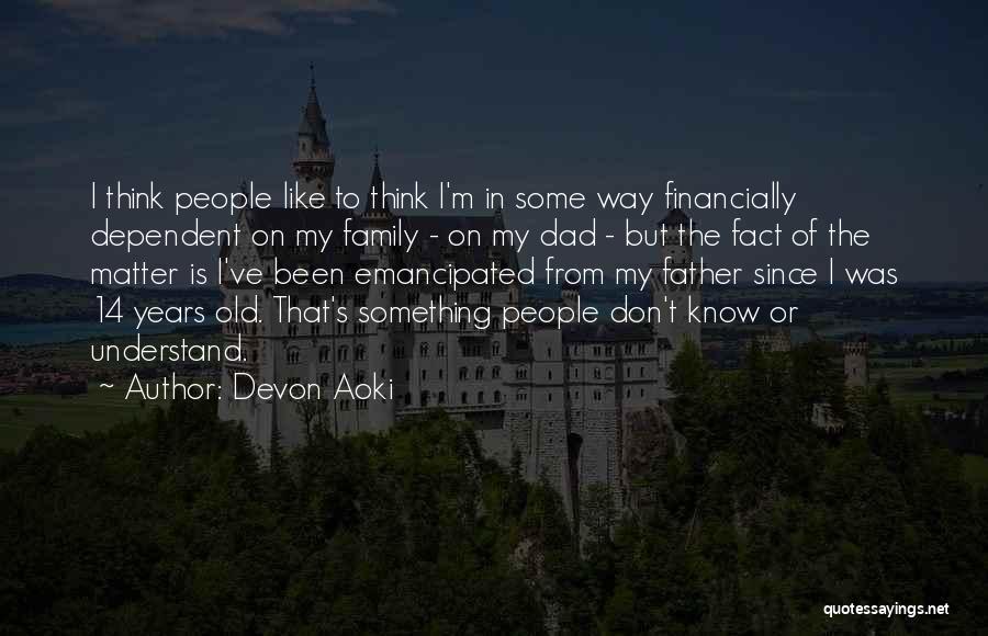 Devon Aoki Quotes: I Think People Like To Think I'm In Some Way Financially Dependent On My Family - On My Dad -