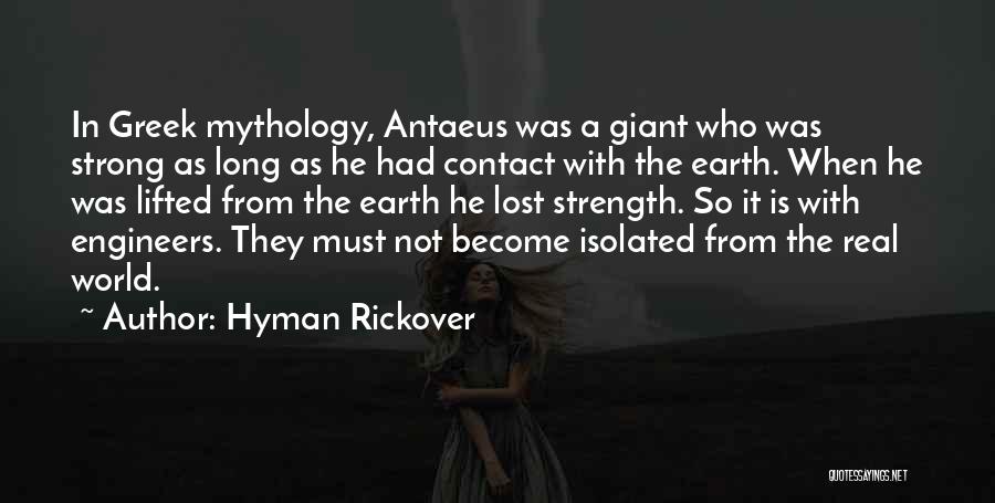 Hyman Rickover Quotes: In Greek Mythology, Antaeus Was A Giant Who Was Strong As Long As He Had Contact With The Earth. When