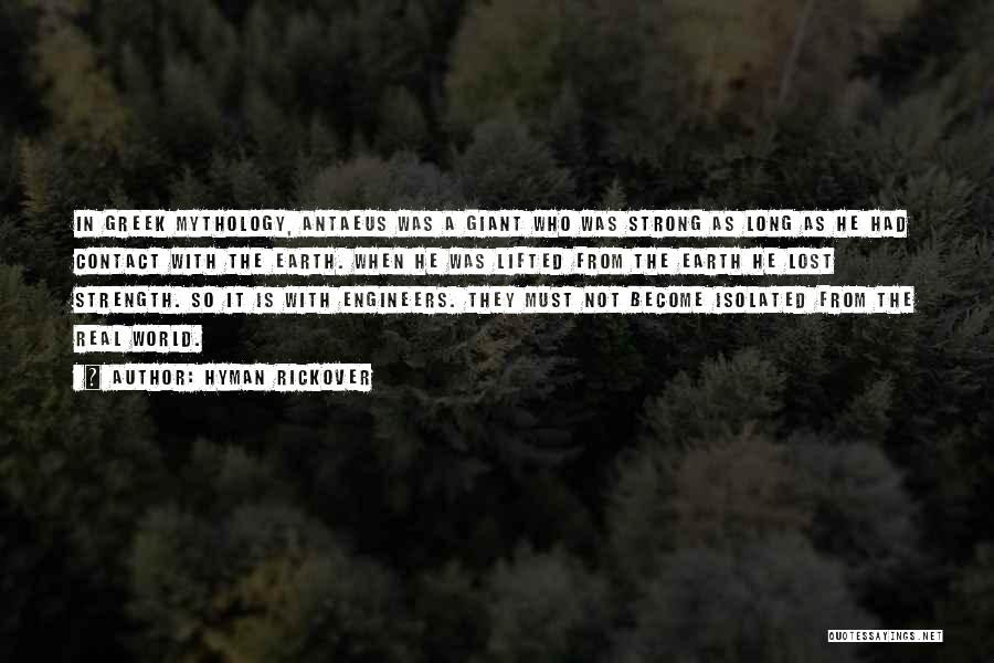 Hyman Rickover Quotes: In Greek Mythology, Antaeus Was A Giant Who Was Strong As Long As He Had Contact With The Earth. When