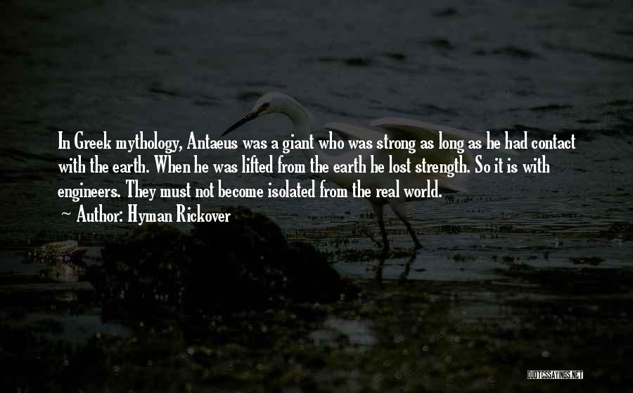 Hyman Rickover Quotes: In Greek Mythology, Antaeus Was A Giant Who Was Strong As Long As He Had Contact With The Earth. When