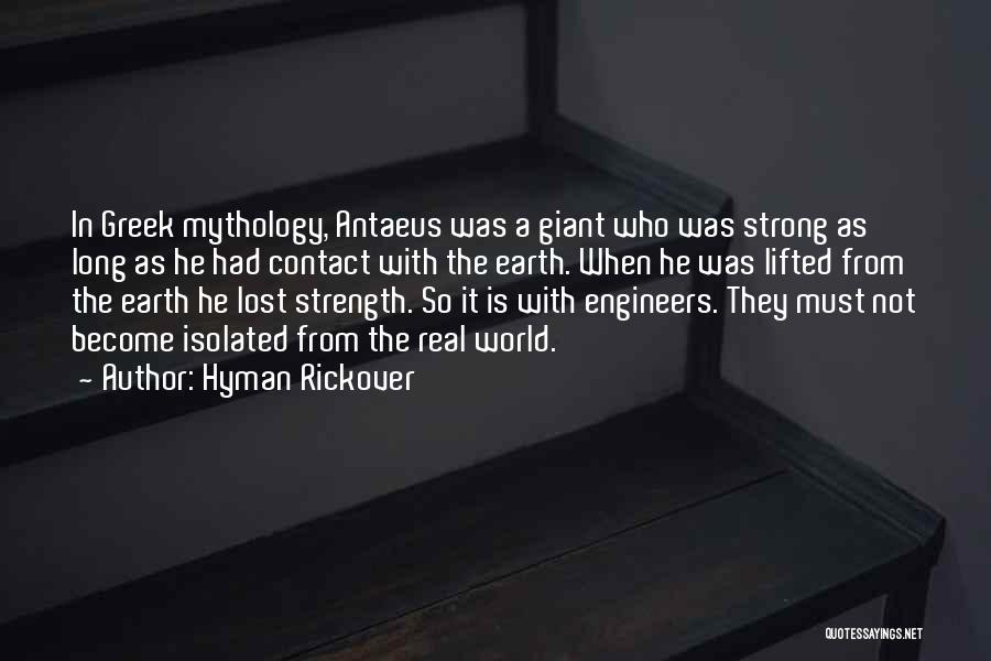 Hyman Rickover Quotes: In Greek Mythology, Antaeus Was A Giant Who Was Strong As Long As He Had Contact With The Earth. When