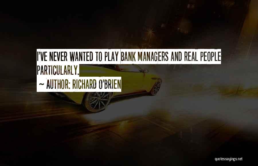 Richard O'Brien Quotes: I've Never Wanted To Play Bank Managers And Real People Particularly.