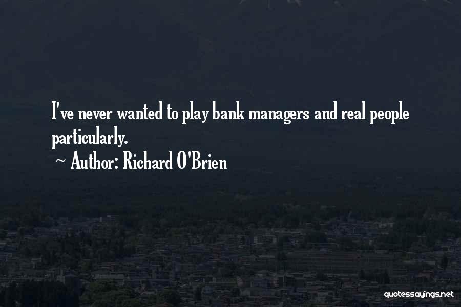 Richard O'Brien Quotes: I've Never Wanted To Play Bank Managers And Real People Particularly.