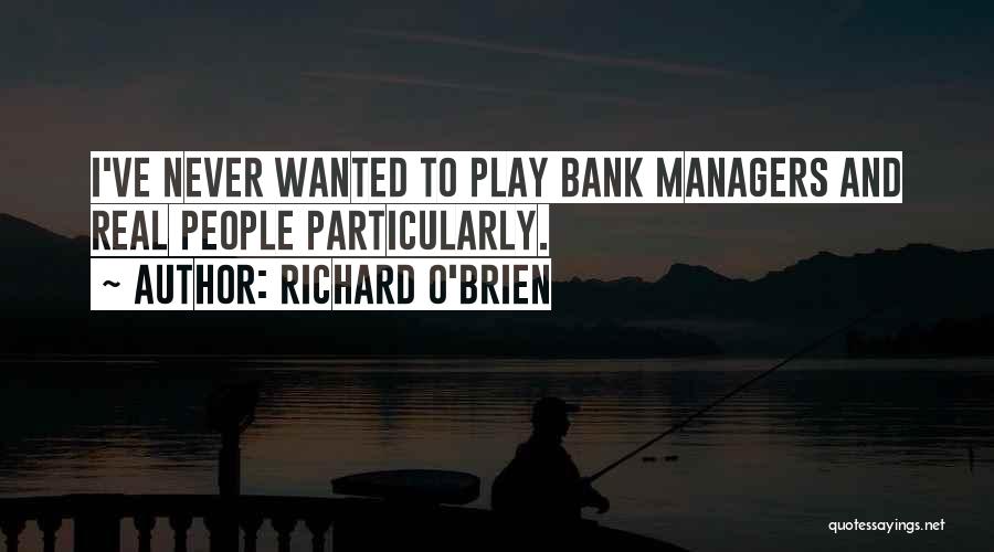 Richard O'Brien Quotes: I've Never Wanted To Play Bank Managers And Real People Particularly.