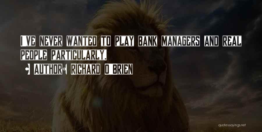 Richard O'Brien Quotes: I've Never Wanted To Play Bank Managers And Real People Particularly.