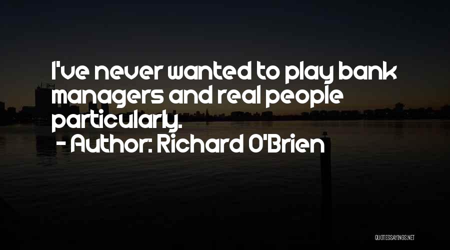 Richard O'Brien Quotes: I've Never Wanted To Play Bank Managers And Real People Particularly.