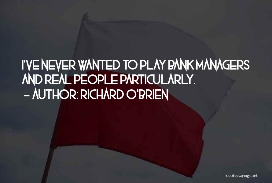 Richard O'Brien Quotes: I've Never Wanted To Play Bank Managers And Real People Particularly.