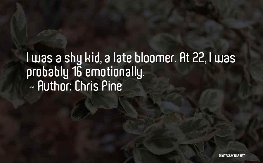 Chris Pine Quotes: I Was A Shy Kid, A Late Bloomer. At 22, I Was Probably 16 Emotionally.