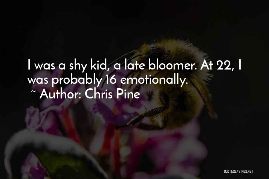 Chris Pine Quotes: I Was A Shy Kid, A Late Bloomer. At 22, I Was Probably 16 Emotionally.